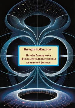 На чём базируются фундаментальные основы квантовой физики, Валерий Жиглов