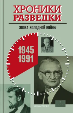 Хроники разведки: Эпоха холодной войны. 1945-1991 годы 