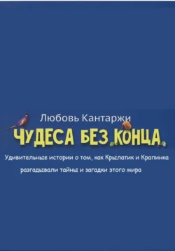 Чудеса без конца. Удивительные истории о том, как Крылатик и Крапинка разгадывали тайны и загадки этого мира, Любовь Кантаржи