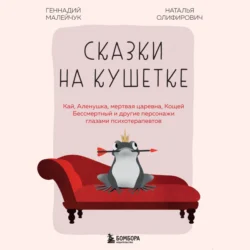 Сказки на кушетке. Кай, Аленушка, Мертвая Царевна, Кощей Бессмертный и другие персонажи глазами психотерапевтов, Геннадий Малейчук