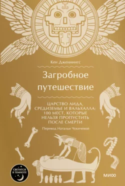 Загробное путешествие. Царство Аида, Средиземье и Вальхалла: 100 мест, которые нельзя пропустить после смерти, Кен Дженнингс