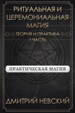 Ритуальная и Церемониальная магия. Теория и практика. Часть 1, Дмитрий Невский