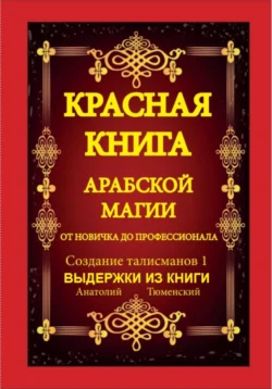 Красная Книга Арабской Магии. От новичка до профессионала. Создание Талисманов. Выдержки из 1 части., Анатолий Тюменский