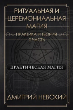 Ритуальная и Церемониальная магия. Теория и практика. Часть 2, Дмитрий Невский