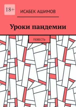 Уроки пандемии. Повесть, Исабек Ашимов