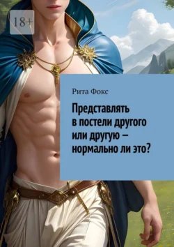 Представлять в постели другого или другую – нормально ли это? Рита Фокс