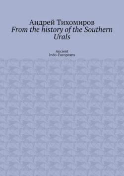 From the history of the Southern Urals. Ancient Indo-Europeans Андрей Тихомиров