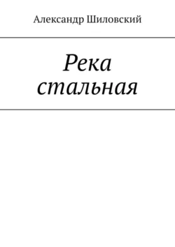 Река стальная, Александр Шиловский