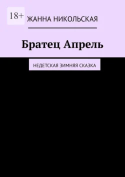 Братец Апрель. Недетская зимняя сказка, Жанна Никольская