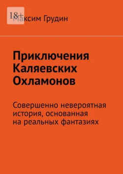 Приключения Каляевских Охламонов. Совершенно невероятная история  основанная на реальных фантазиях Максим Грудин