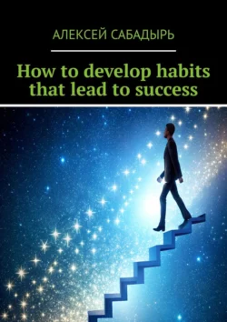 How to develop habits that lead to success Алексей Сабадырь