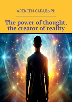 The power of thought, the creator of reality, Алексей Сабадырь