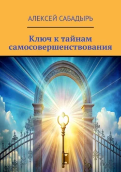 Ключ к тайнам самосовершенствования, Алексей Сабадырь