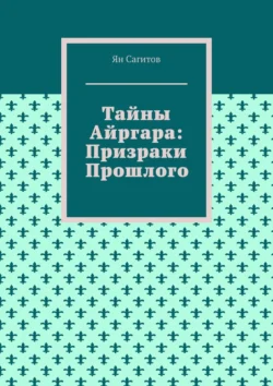 Тайны Айргара: Призраки прошлого Ян Сагитов