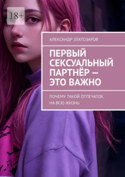 Первый сексуальный партнёр – это важно. Почему такой отпечаток на всю жизнь Александр Златозаров