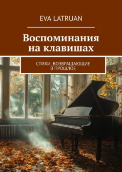 Воспоминания на клавишах. Стихи, возвращающие в прошлое, Eva Latruan