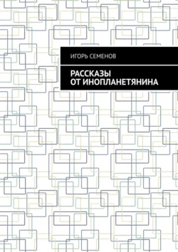 Рассказы от инопланетянина, Игорь Семенов