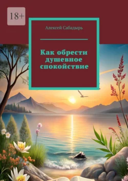 Как обрести душевное спокойствие Алексей Сабадырь