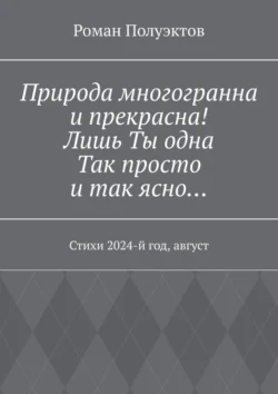 Природа многогранна и прекрасна! Лишь ты одна, так просто и так ясно… Стихи 2024-й год, август, Роман Полуэктов