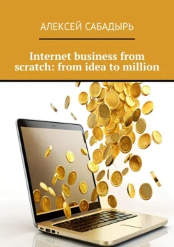 Internet business from scratch: from idea to million, Алексей Сабадырь