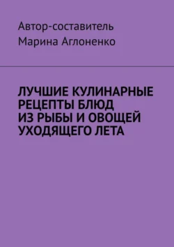 Лучшие кулинарные рецепты блюд из рыбы и овощей уходящего лета. Праздник овощей и рыбных блюд Марина Аглоненко