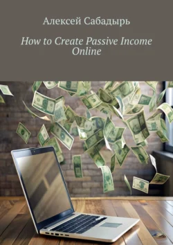 How to Create Passive Income Online Алексей Сабадырь