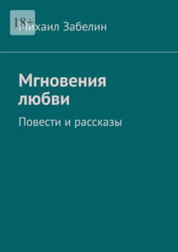 Мгновения любви. Повести и рассказы, Михаил Забелин