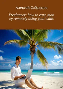 Freelancer: how to earn mon ey remotely using your skills, Алексей Сабадырь