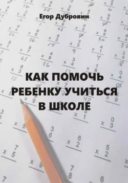 Как помочь ребенку учиться в школе Егор Дубровин