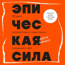 Эпическая сила. 110 идей, которые помогут переплюнуть вчерашнего себя, Анкур Варику