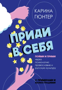 Приди в себя. Пойми и прими через психологию, православие и русскую культуру, Карина Гюнтер