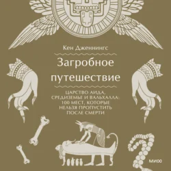 Загробное путешествие. Царство Аида, Средиземье и Вальхалла: 100 мест, которые нельзя пропустить после смерти, Кен Дженнингс