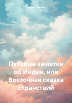 Путевые заметки об Индии, или Восточная сказка странствий, Татьяна Гришина