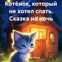 Котёнок  который не хотел спать. Сказка на ночь Макс Лютер