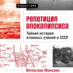 Репетиция апокалипсиса: Тайная история атомных учений в СССР. Тоцкое-1954, Вячеслав Моисеев