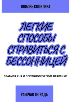 Лёгкие способы справиться с бессонницей. Рабочая тетрадь, Любовь Кошелева