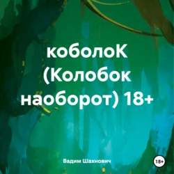 коболоК (Колобок наоборот) 18+ Вадим Шахнович