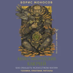 Книга магических ключей. Как овладеть искусством магии. Техники, практики, ритуалы, Борис Моносов