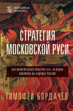 Стратегия Московской Руси. Как политическая культура XIII–XV веков повлияла на будущее России, Тимофей Бордачев