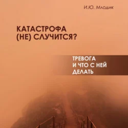 Катастрофа (не) случится? Тревога и что с ней делать, Ирина Млодик