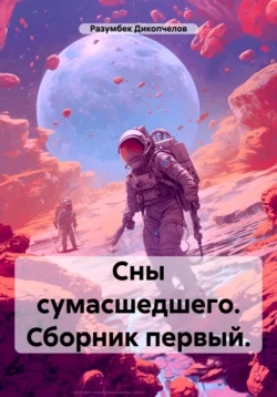 Сны сумасшедшего. Сборник первый, Разумбек Дикопчелов