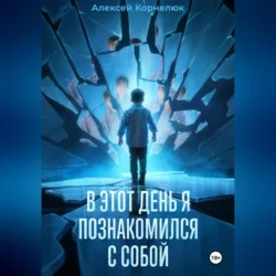 В этот день я познакомился с собой. Книга о том, как сын научил отца жизни, Алексей Корнелюк