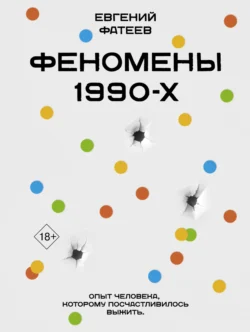 Феномены 90-х. Опыт человека, которому посчастливилось выжить, Евгений Фатеев