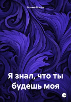 Я знал  что ты будешь моя Татьяна Правда