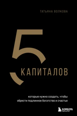 5 капиталов, которые нужно создать, чтобы обрести подлинное богатство и счастье, Татьяна Волкова