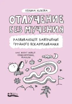 Отлучение без мучения. Развивающее завершение грудного вскармливания Полина Лыкова