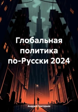 Глобальная политика по-Русски 2024, Андрей Григорьев