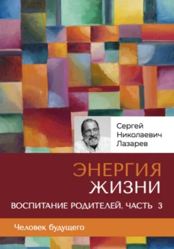 «Энергия жизни». Человек будущего  воспитание родителей  часть 3 Сергей Лазарев