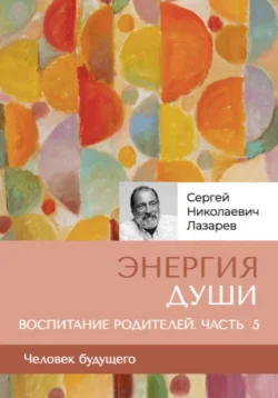 «Энергия души». Человек будущего  воспитание родителей  часть 5 Сергей Лазарев