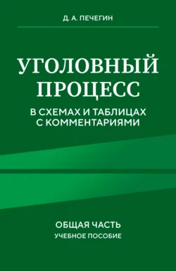 Уголовный процесс в схемах и таблицах с комментариями. Общая часть, Денис Печегин